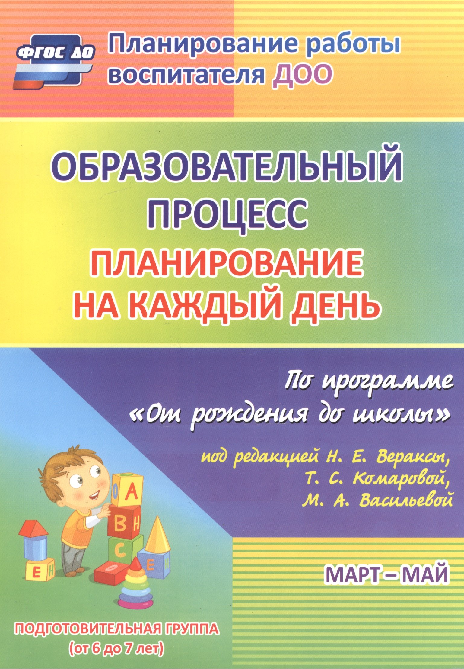 Образовательный процесс: планирование на каждый день по программе "От рождения до школы" под редакцией Н. Е. Вераксы, Т. С. Комаровой, М. А. Васильевой. Март-май. Подготовительная группа