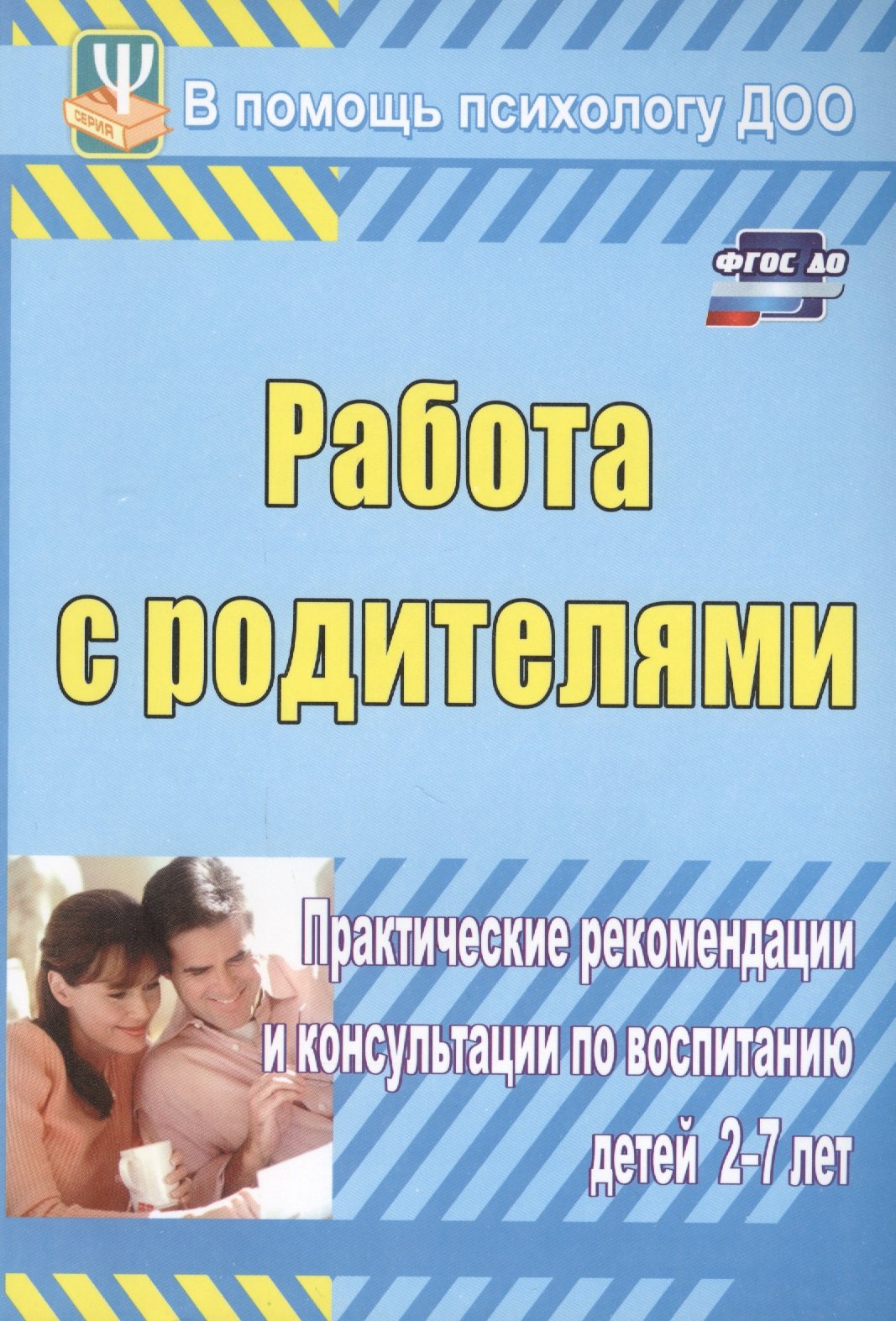 ФГОС ДО Работа с родителями. Практические рекомендации и консультации по воспитанию детей 2-7 лет. 1