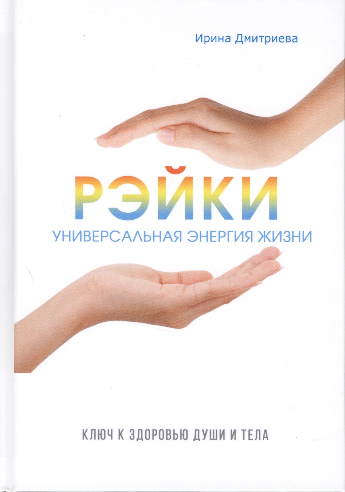 Рэйки - универсальная энергия жизни. Ключ к здоровью души и тела.