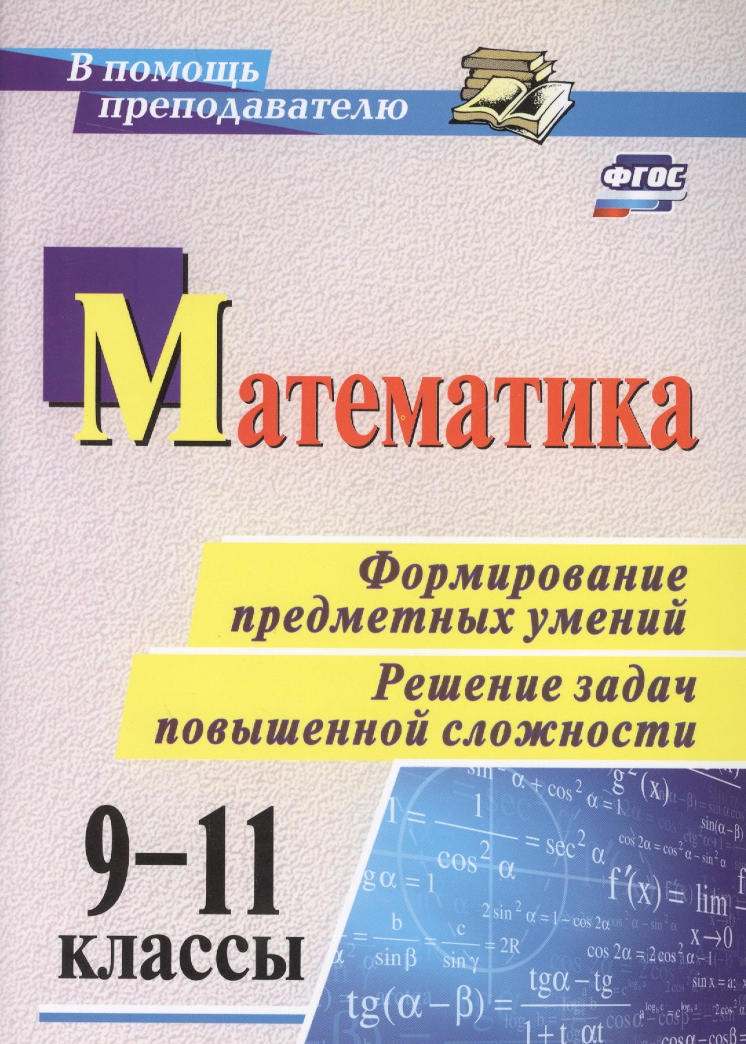 Математика. 9-11 классы. Формирование предметных умений. Решение задач повышенной сложности. ФГОС