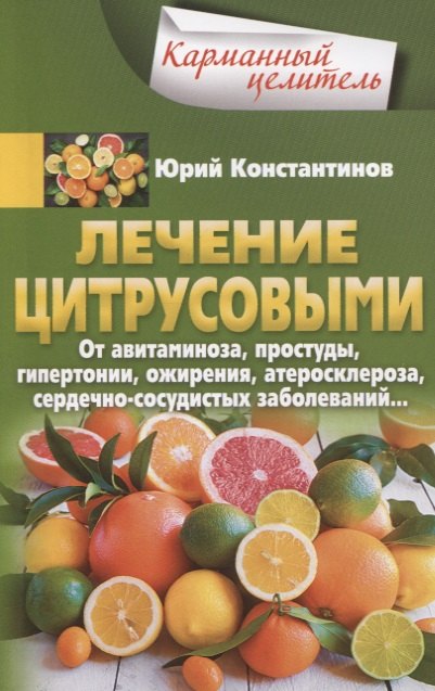 Лечение цитрусовыми. От авитаминоза, простуды, гипертонии, ожирения, атеросклероза, сердечнососудистых заболеваний