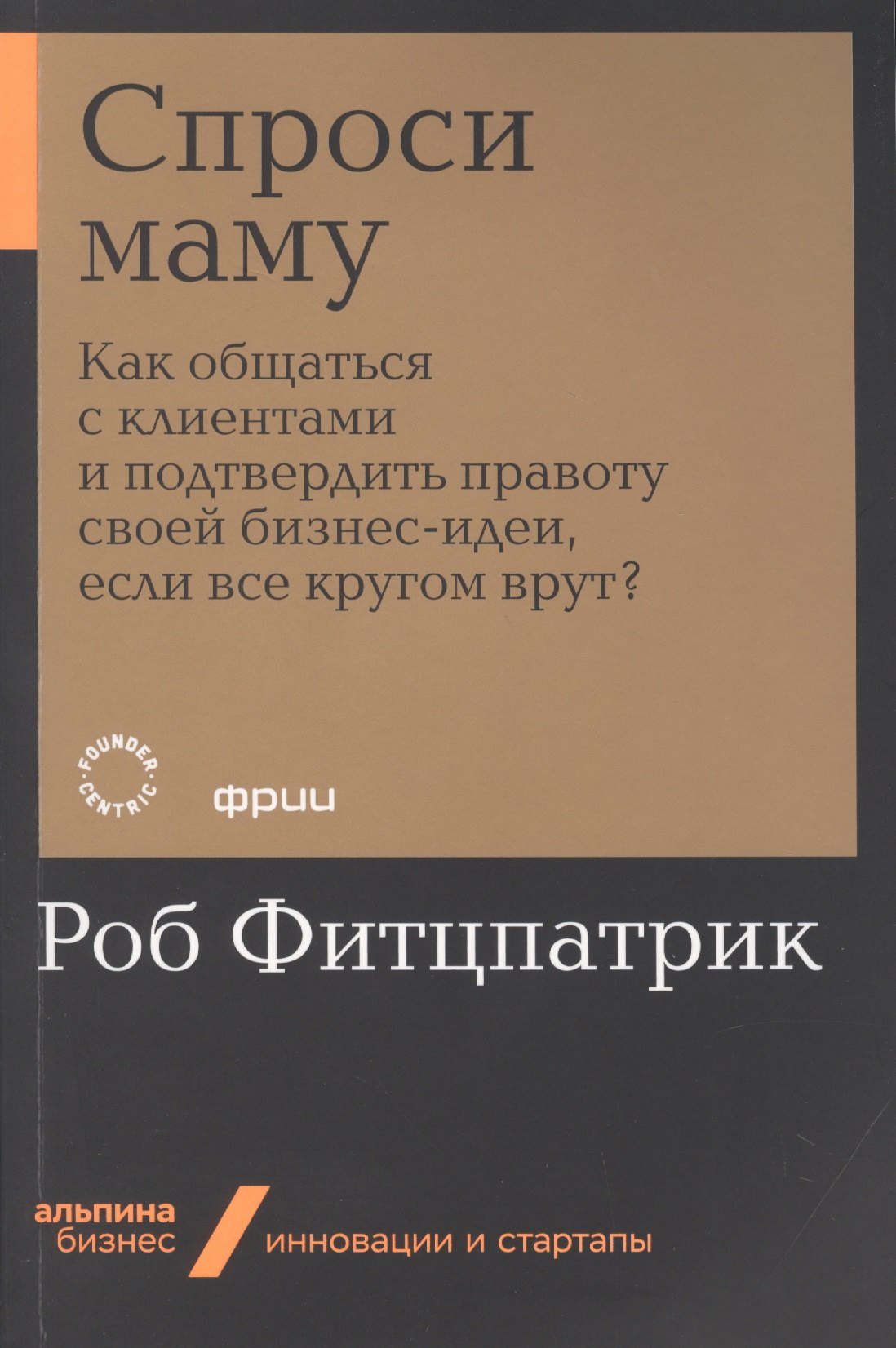 Спроси маму: Как общаться с клиентами и подтвердить правоту своей бизнес-идеи, если все кругом врут?