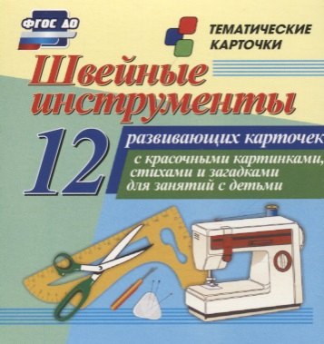 Швейные инструменты. 12 развивающих карточек с красочными картинками, стихами и загадками для занятий с детьми