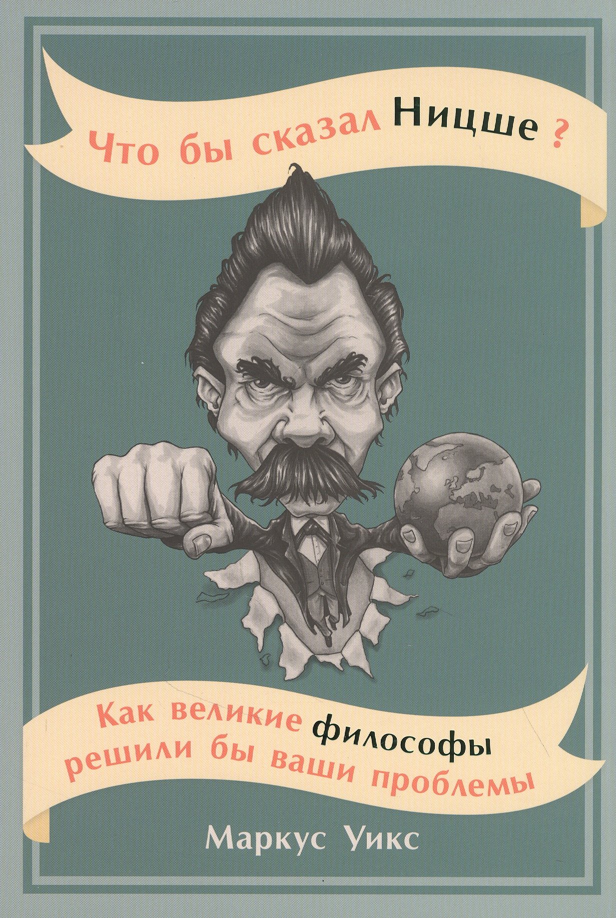 Что бы сказал Ницше: Как великие философы решили бы ваши проблемы