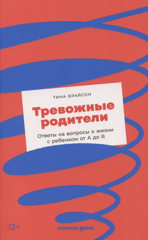 Тревожные родители : ответы на вопросы о жизни с ребенком от А до Я